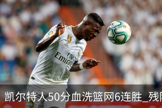 凯尔特人50分血洗篮网6连胜 残阵热火险胜76人