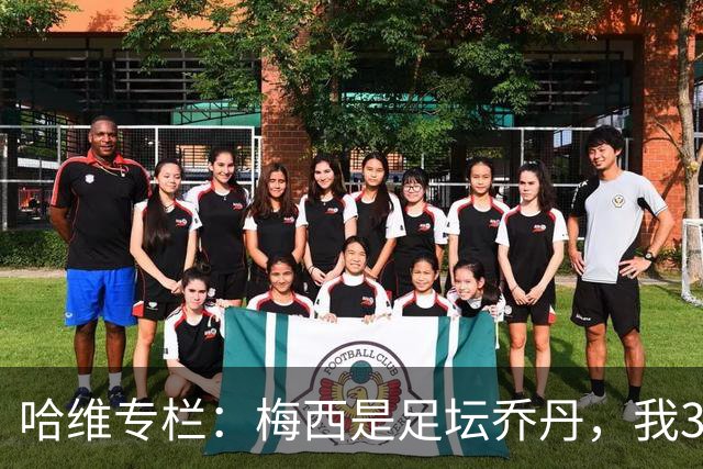 哈维专栏：梅西是足坛乔丹，我39岁已在卡塔尔但他仍那么出色